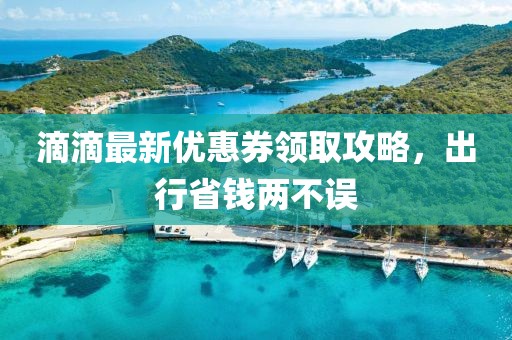 滴滴最新优惠券领取攻略，出行省钱两不误