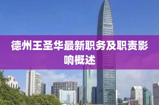 德州王圣华最新职务及职责影响概述