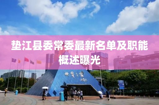 垫江县委常委最新名单及职能概述曝光