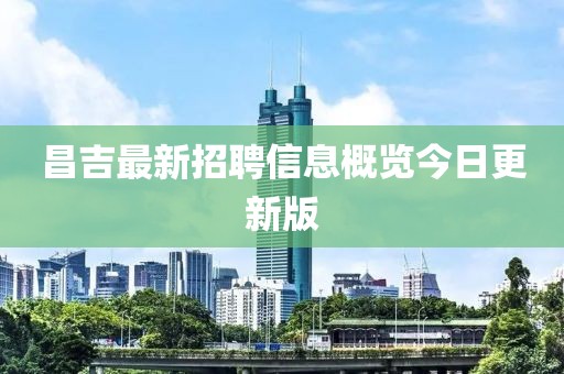 昌吉最新招聘信息概览今日更新版