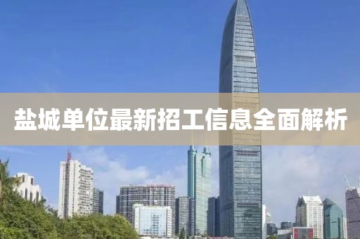 盐城单位最新招工信息全面解析