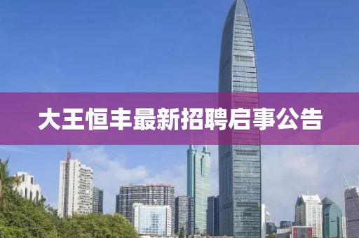 大王恒丰最新招聘启事公告