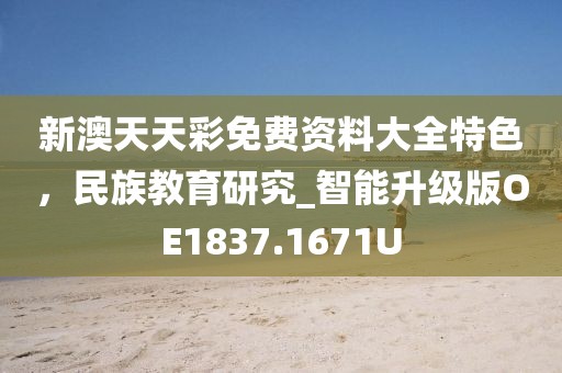 新澳天天彩免费资料大全特色，民族教育研究_智能升级版OE1837.1671U