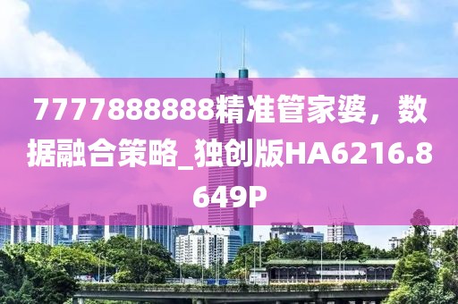 7777888888精准管家婆，数据融合策略_独创版HA6216.8649P