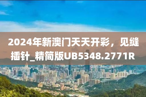 2024年新澳门天天开彩，见缝插针_精简版UB5348.2771R