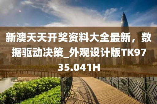 新澳天天开奖资料大全最新，数据驱动决策_外观设计版TK9735.041H
