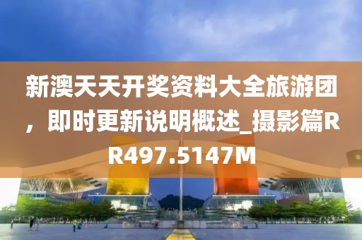 新澳天天开奖资料大全旅游团，即时更新说明概述_摄影篇RR497.5147M
