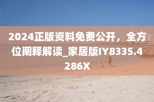 2024正版资料免费公开，全方位阐释解读_家居版IY8335.4286X