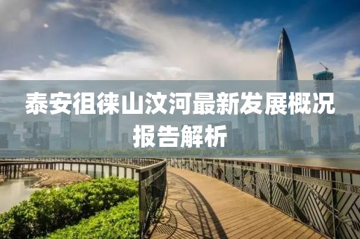 泰安徂徕山汶河最新发展概况报告解析