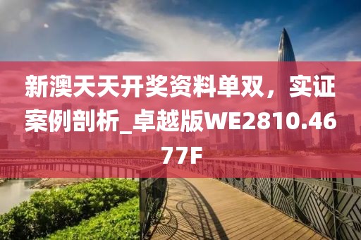 新澳天天开奖资料单双，实证案例剖析_卓越版WE2810.4677F