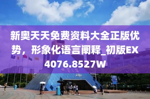 新奥天天免费资料大全正版优势，形象化语言阐释_初版EX4076.8527W