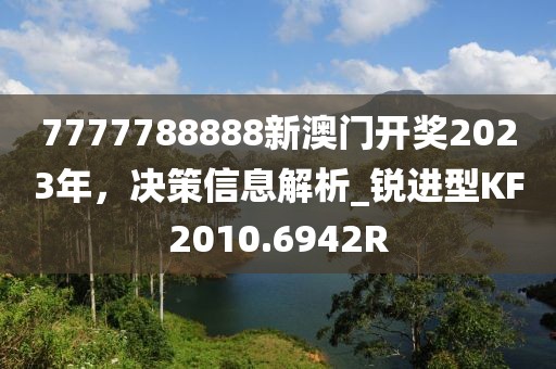 7777788888新澳门开奖2023年，决策信息解析_锐进型KF2010.6942R