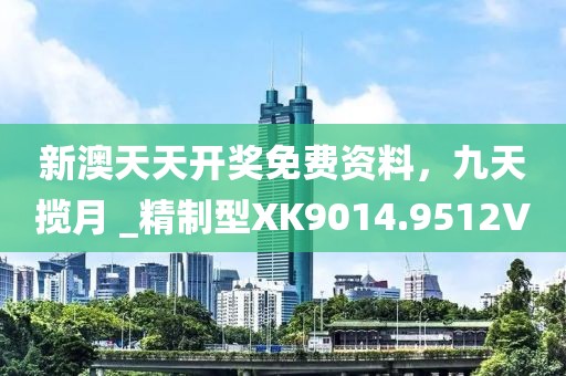 新澳天天开奖免费资料，九天揽月 _精制型XK9014.9512V