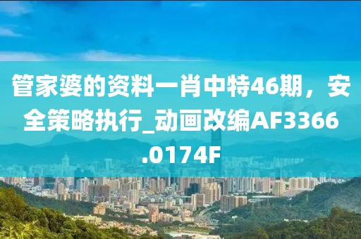 管家婆的资料一肖中特46期，安全策略执行_动画改编AF3366.0174F