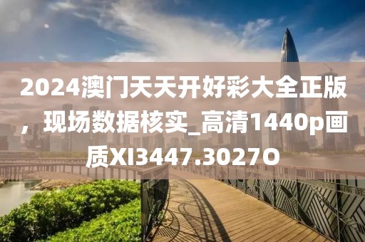 2024澳门天天开好彩大全正版，现场数据核实_高清1440p画质XI3447.3027O