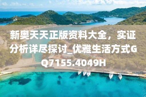新奥天天正版资料大全，实证分析详尽探讨_优雅生活方式GQ7155.4049H