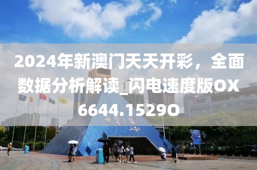 2024年新澳门天天开彩，全面数据分析解读_闪电速度版OX6644.1529O