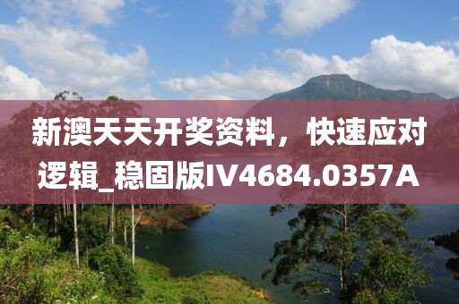 新澳天天开奖资料，快速应对逻辑_稳固版IV4684.0357A