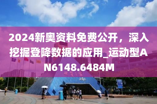 2024新奥资料免费公开，深入挖掘登降数据的应用_运动型AN6148.6484M