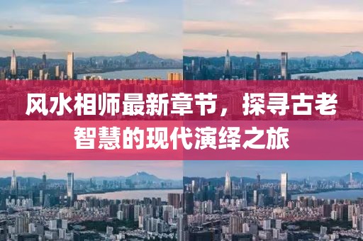 风水相师最新章节，探寻古老智慧的现代演绎之旅