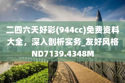 二四六天好彩(944cc)免费资料大全，深入剖析实务_友好风格ND7139.4348M