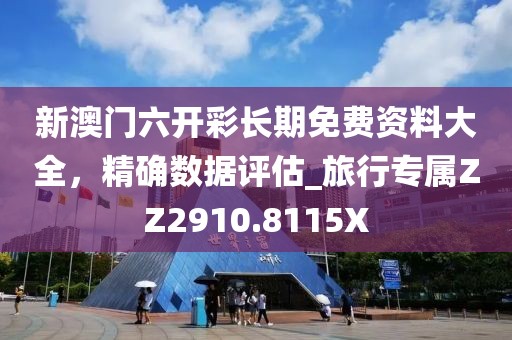 新澳门六开彩长期免费资料大全，精确数据评估_旅行专属ZZ2910.8115X