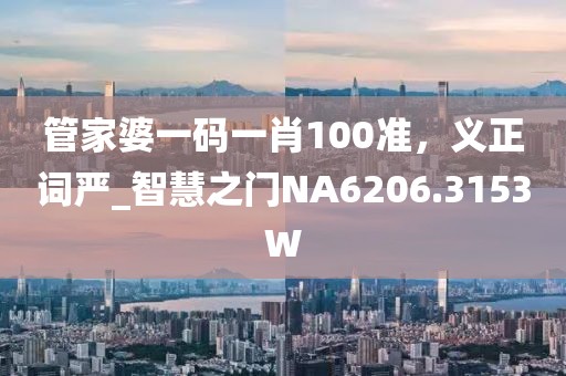 管家婆一码一肖100准，义正词严_智慧之门NA6206.3153W