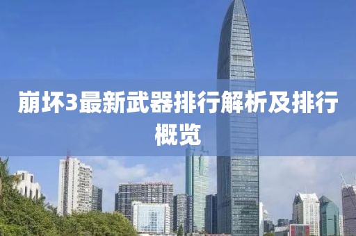 崩坏3最新武器排行解析及排行概览