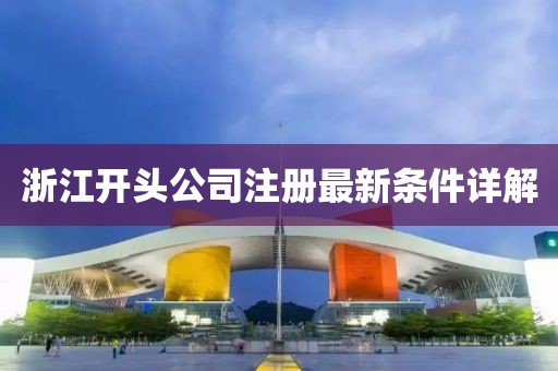 浙江开头公司注册最新条件详解