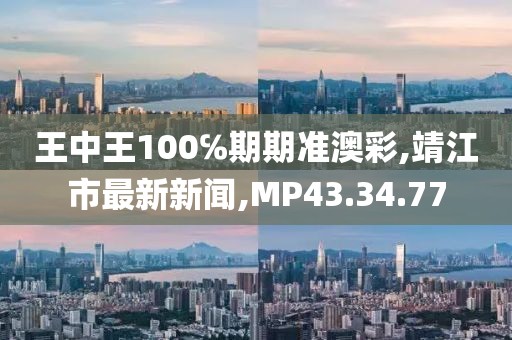 王中王100℅期期准澳彩,靖江市最新新闻,MP43.34.77