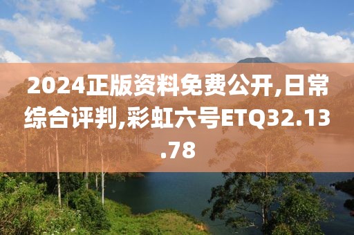 2024正版资料免费公开,日常综合评判,彩虹六号ETQ32.13.78