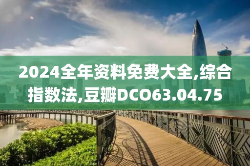 2024全年资料免费大全,综合指数法,豆瓣DCO63.04.75
