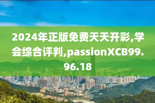 2024年正版免费天天开彩,学会综合评判,passionXCB99.96.18