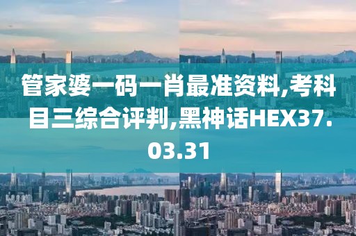 管家婆一码一肖最准资料,考科目三综合评判,黑神话HEX37.03.31
