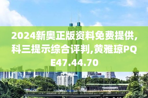 2024新奥正版资料免费提供,科三提示综合评判,黄雅琼PQE47.44.70