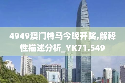 4949澳门特马今晚开奖,解释性描述分析_YK71.549