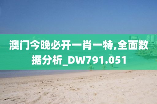 澳门今晚必开一肖一特,全面数据分析_DW791.051