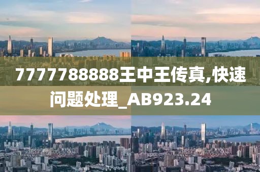 7777788888王中王传真,快速问题处理_AB923.24