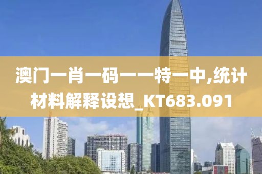 澳门一肖一码一一特一中,统计材料解释设想_KT683.091