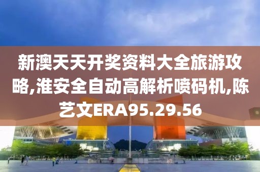 新澳天天开奖资料大全旅游攻略,淮安全自动高解析喷码机,陈艺文ERA95.29.56