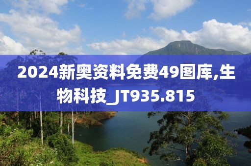 2024新奥资料免费49图库,生物科技_JT935.815