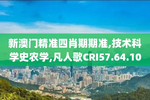 新澳门精准四肖期期准,技术科学史农学,凡人歌CRI57.64.10