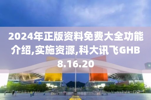2024年正版资料免费大全功能介绍,实施资源,科大讯飞GHB8.16.20