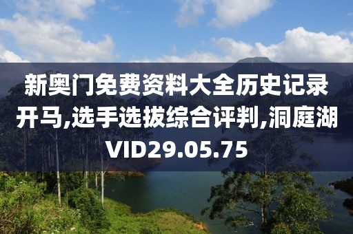 新奥门免费资料大全历史记录开马,选手选拔综合评判,洞庭湖VID29.05.75