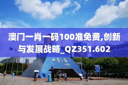 澳门一肖一码100准免费,创新与发展战略_QZ351.602