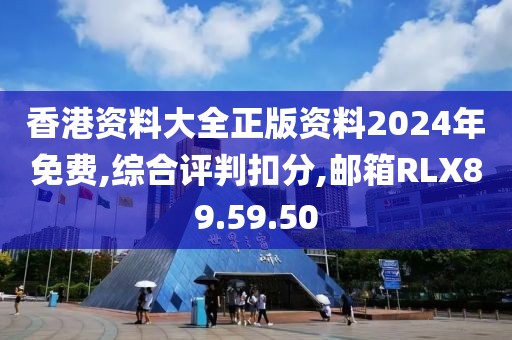 香港资料大全正版资料2024年免费,综合评判扣分,邮箱RLX89.59.50