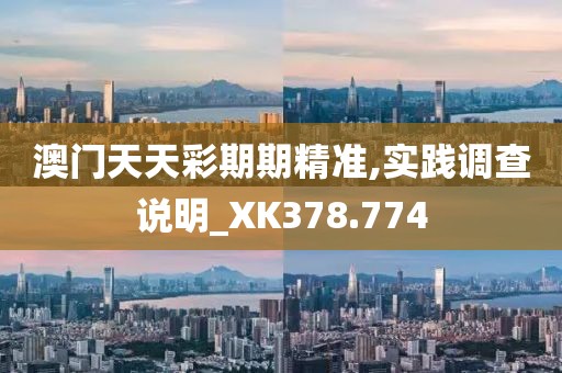 澳门天天彩期期精准,实践调查说明_XK378.774