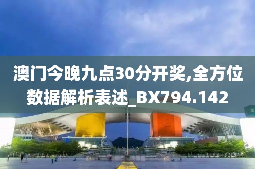 澳门今晚九点30分开奖,全方位数据解析表述_BX794.142