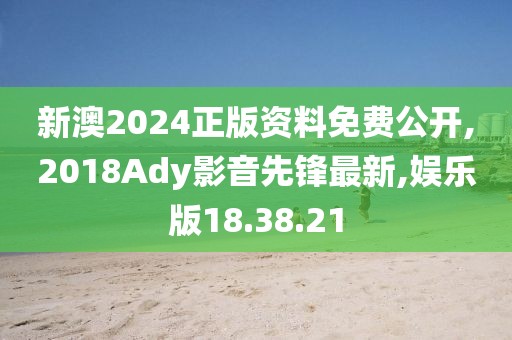 新澳2024正版资料免费公开,2018Ady影音先锋最新,娱乐版18.38.21