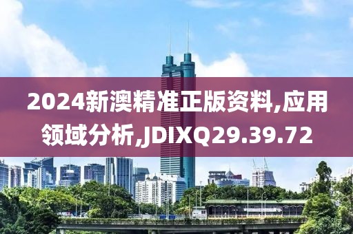 2024新澳精准正版资料,应用领域分析,JDIXQ29.39.72